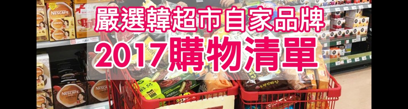 【2017購物清單(下)】嚴選三大韓超市自家品牌好物