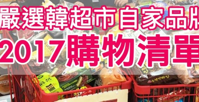 【2017購物清單(上)】嚴選三大韓超市自家品牌好物