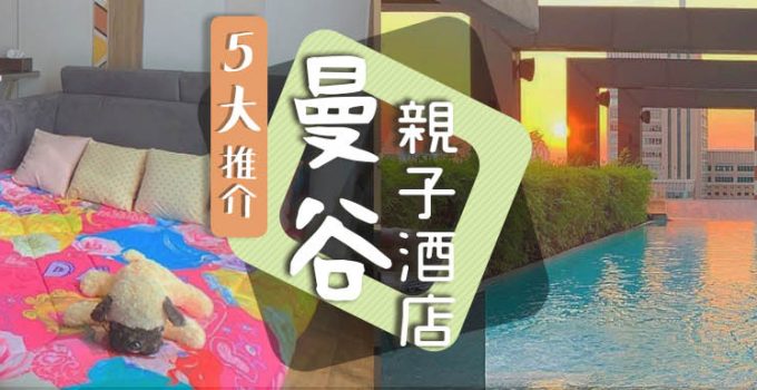 【曼谷親子酒店】5大精選特色曼谷親子酒店推介　高CP值KIDS CLUB堪稱全曼谷最大