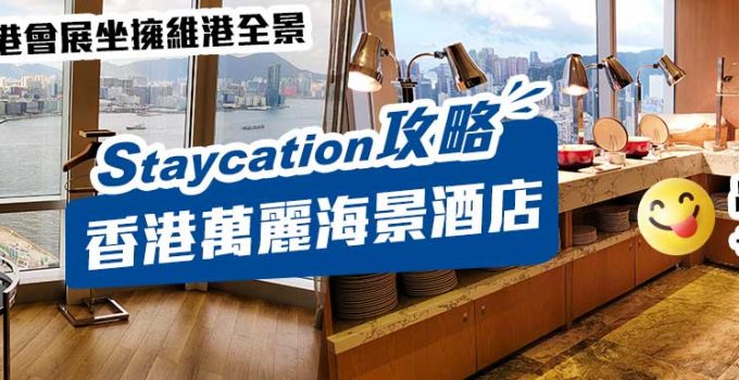 【香港萬麗海景酒店Staycation】緊鄰香港會展坐擁維港全景　品嚐特色主題自助餐+下午茶