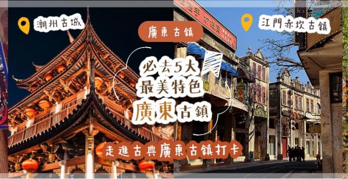 廣東古鎮 | 必去5大最美特色廣東古鎮 走進古典廣東古鎮打卡