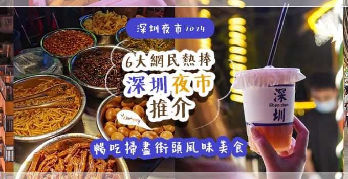 深圳夜市2024 | 6大網民熱捧深圳夜市推介！暢吃掃盡街頭風味美食