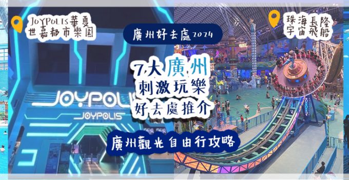 廣州好去處2024 | 7大廣州刺激玩樂好去處推介！廣州觀光自由行攻略