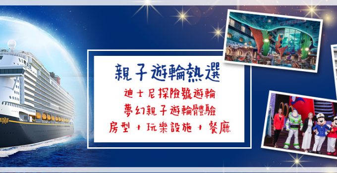 親子遊輪熱選 | 登上迪士尼探險號遊輪 夢幻親子遊輪體驗 房型 + 玩樂設施 + 餐廳