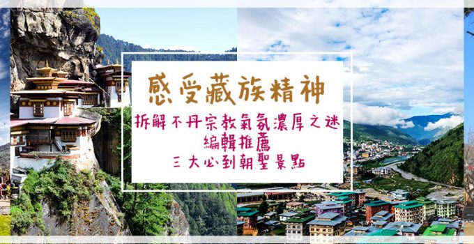 感受藏族精神 | 拆解不丹宗教氣氛濃厚之迷 編輯推薦三大必到朝聖景點