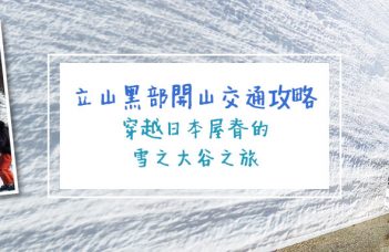 立山黑部開山交通攻略：穿越日本屋脊的雪之大谷之旅