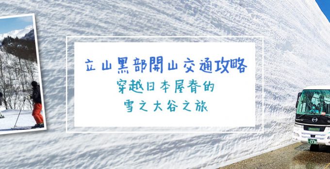 立山黑部開山交通攻略：穿越日本屋脊的雪之大谷之旅